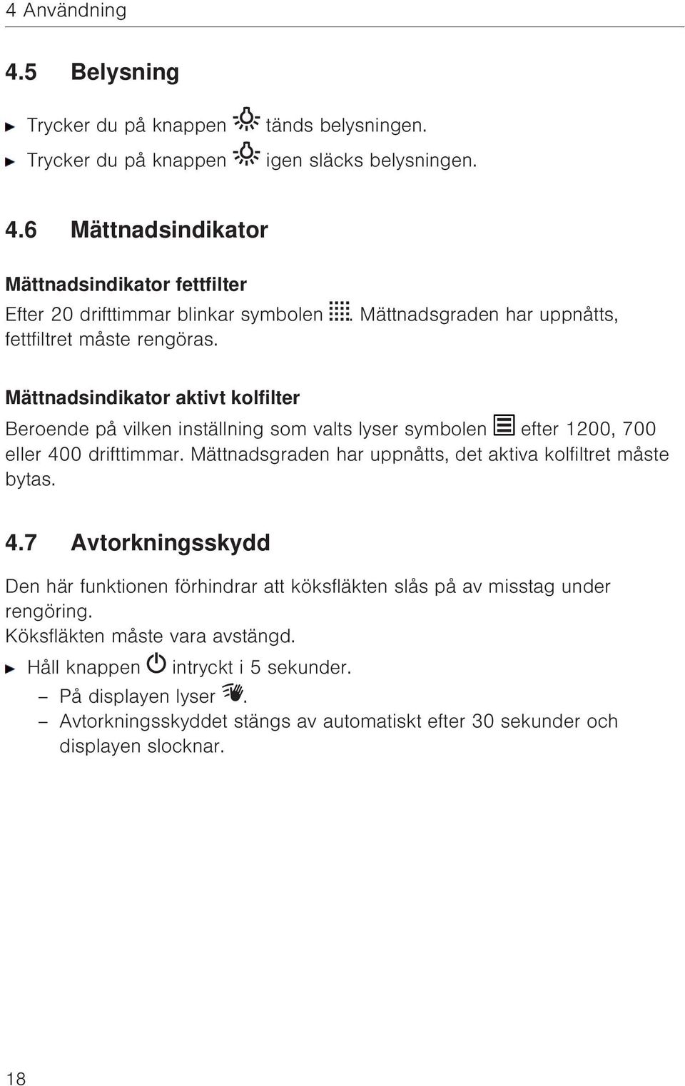 Mättnadsgraden har uppnåtts, det aktiva kolfiltret måste bytas. 4.7 Avtorkningsskydd Den här funktionen förhindrar att köksfläkten slås på av misstag under rengöring.