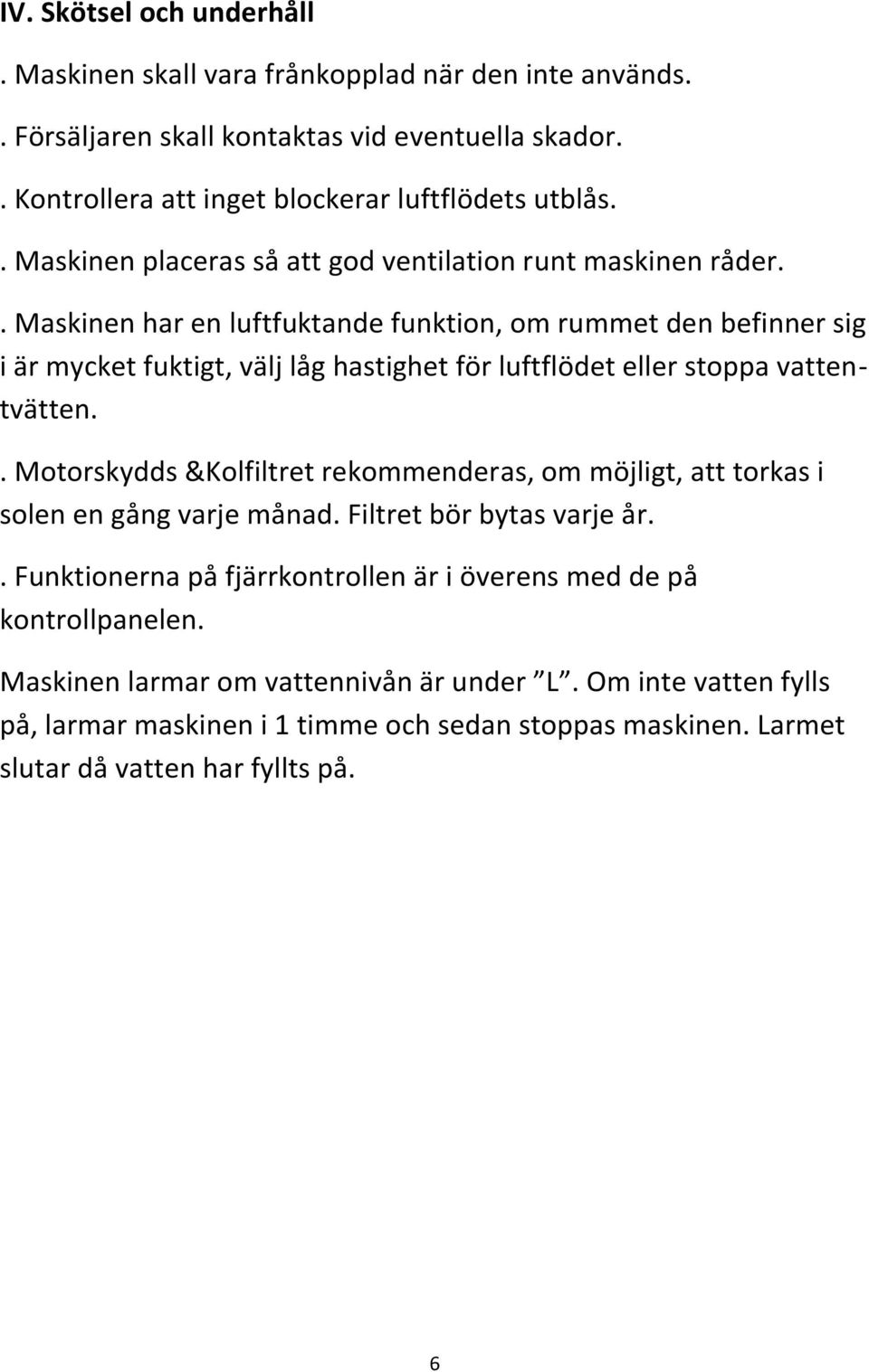 . Maskinen har en luftfuktande funktion, om rummet den befinner sig i är mycket fuktigt, välj låg hastighet för luftflödet eller stoppa vattentvätten.