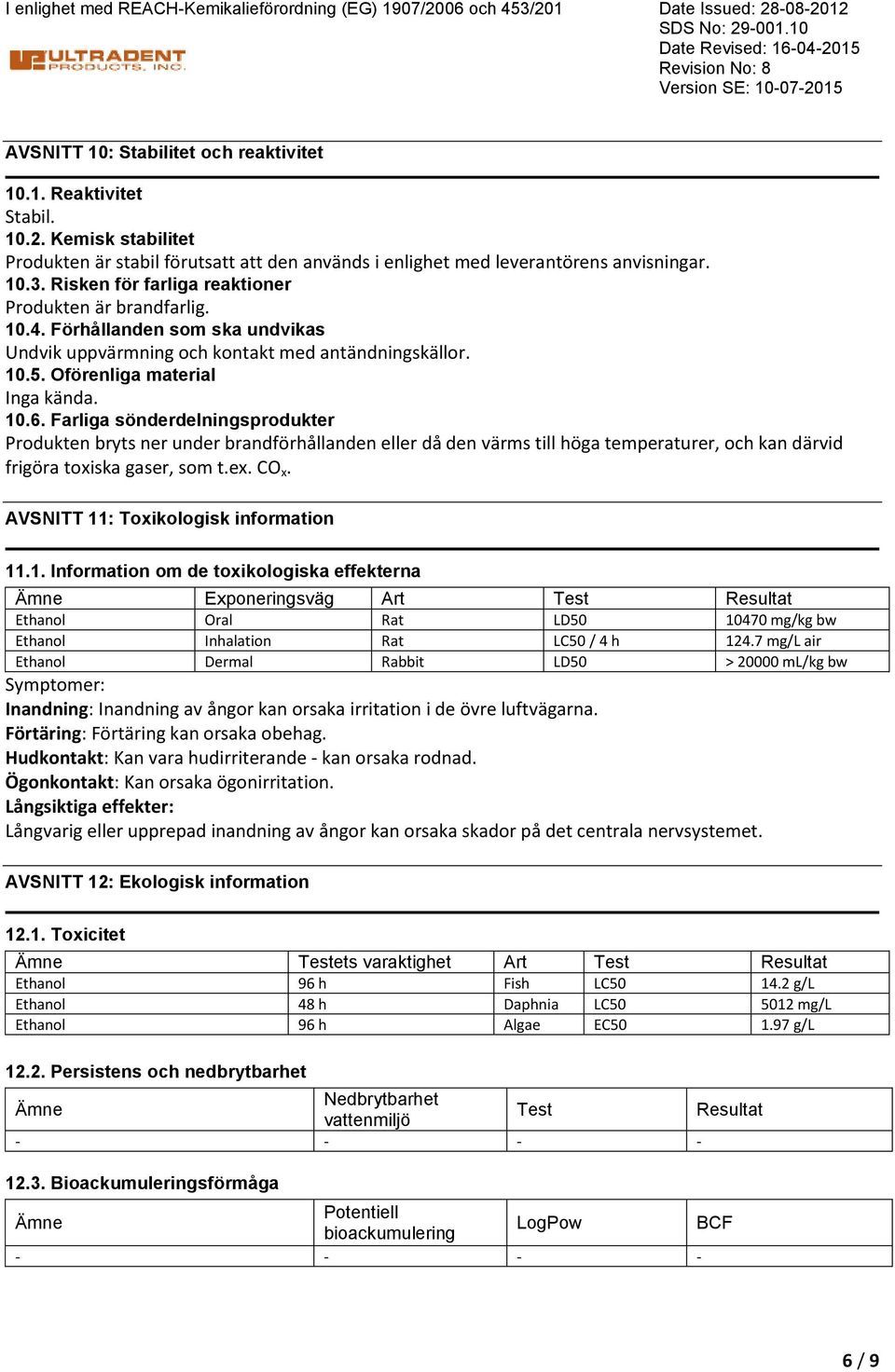 Förhållanden som ska undvikas Undvik uppvärmning och kontakt med antändningskällor. 10.5. Oförenliga material Inga kända. 10.6.