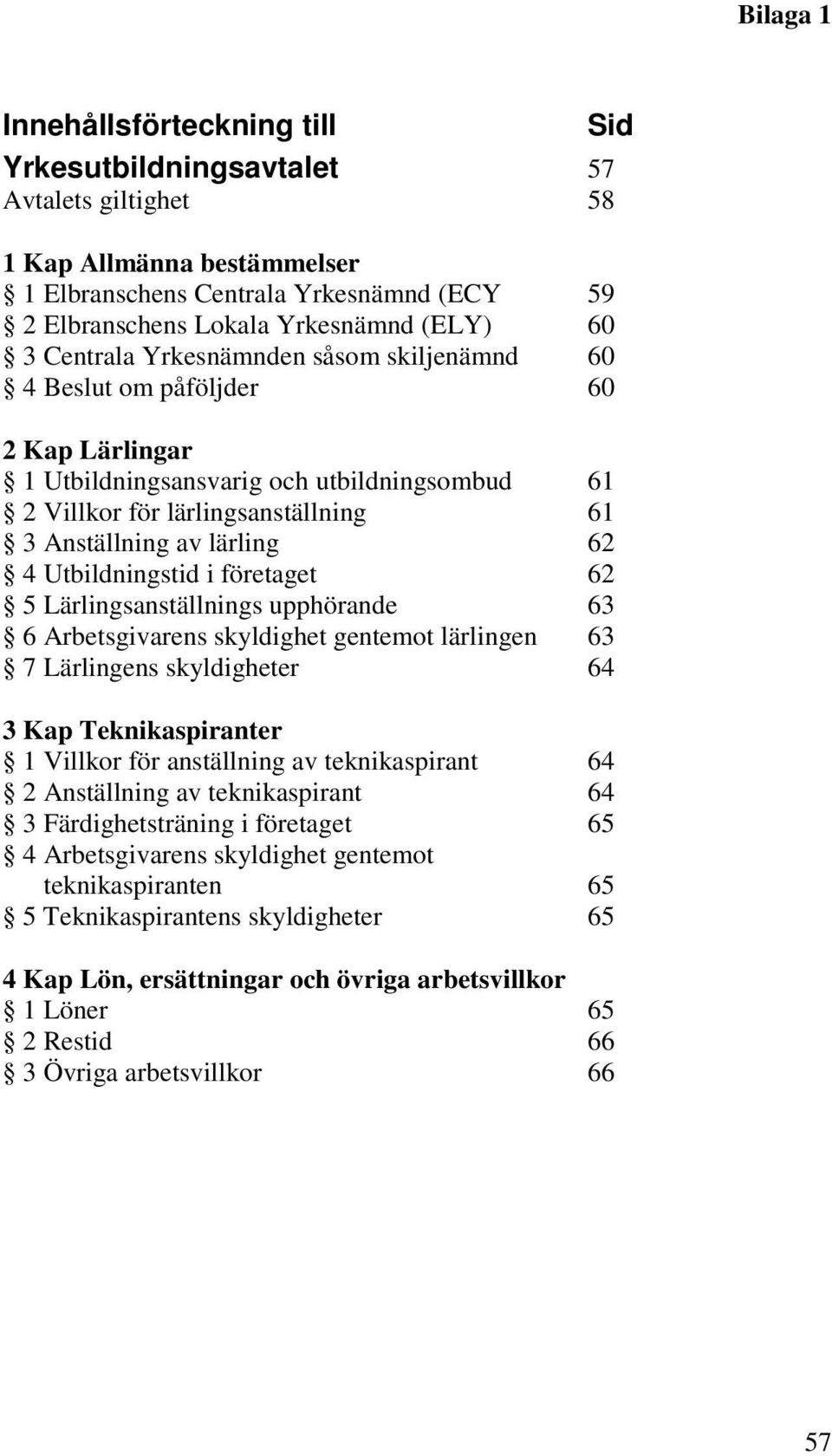 Utbildningstid i företaget 62 5 Lärlingsanställnings upphörande 63 6 Arbetsgivarens skyldighet gentemot lärlingen 63 7 Lärlingens skyldigheter 64 3 Kap Teknikaspiranter 1 Villkor för anställning av