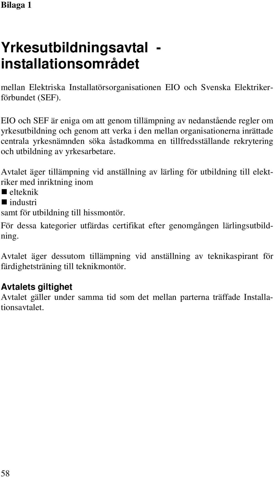 tillfredsställande rekrytering och utbildning av yrkesarbetare. Avtalet äger tillämpning vid anställning av lärling för utbildning till elektriker med inriktning inom! elteknik!