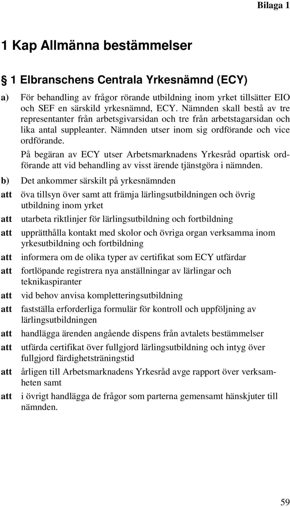 På begäran av ECY utser Arbetsmarknadens Yrkesråd opartisk ordförande att vid behandling av visst ärende tjänstgöra i nämnden.