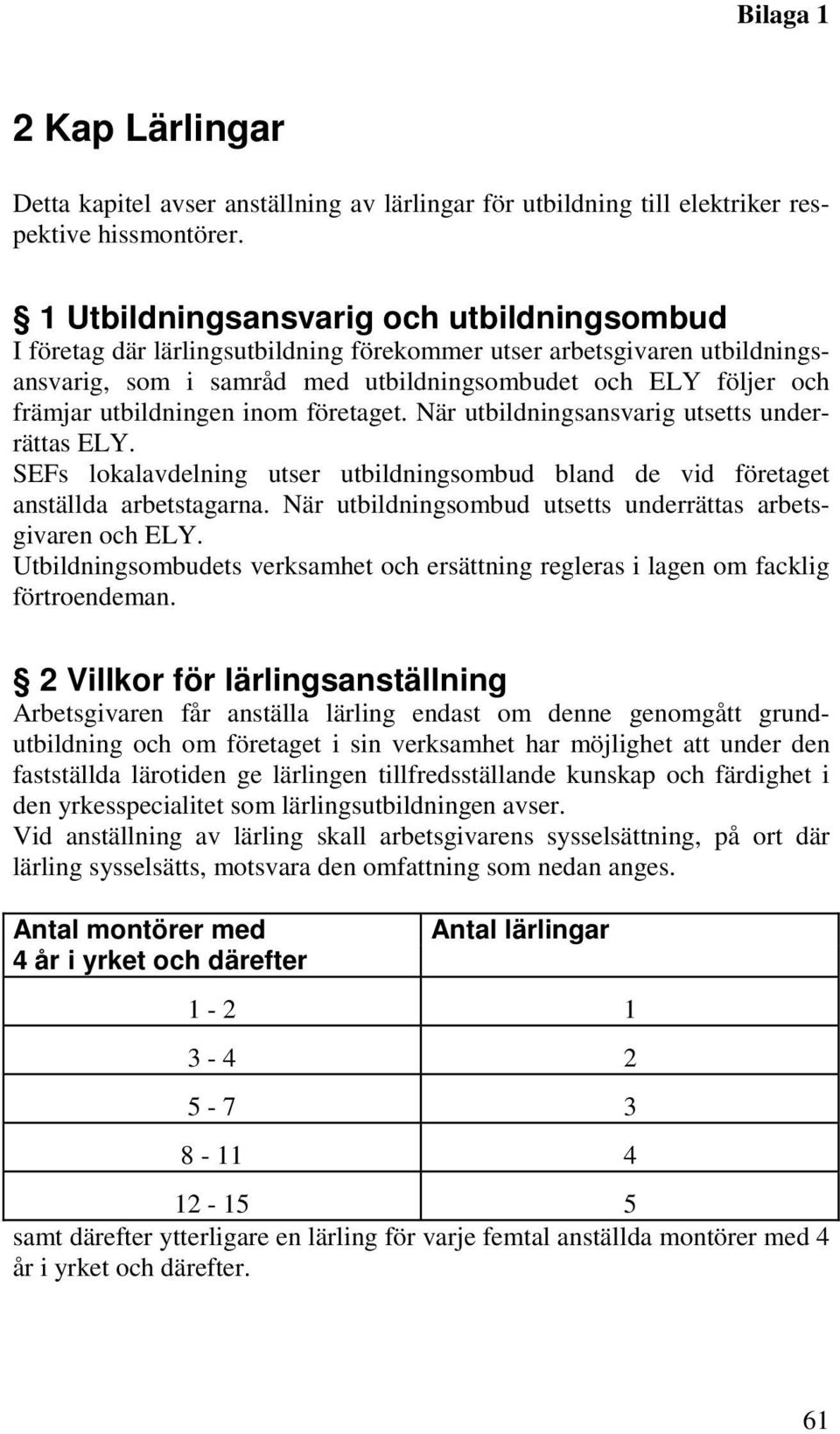 utbildningen inom företaget. När utbildningsansvarig utsetts underrättas ELY. SEFs lokalavdelning utser utbildningsombud bland de vid företaget anställda arbetstagarna.