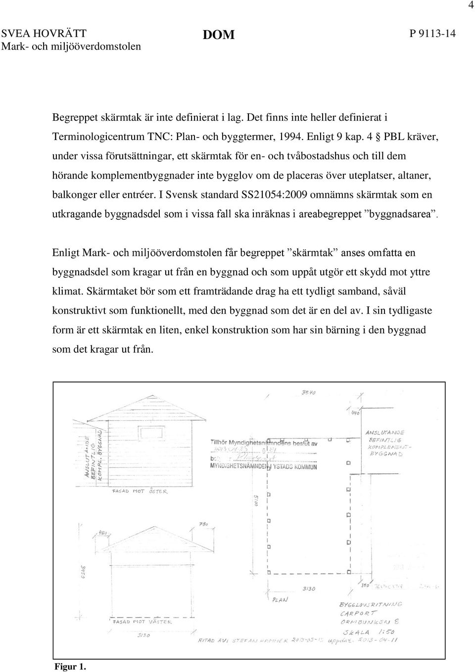 entréer. I Svensk standard SS21054:2009 omnämns skärmtak som en utkragande byggnadsdel som i vissa fall ska inräknas i areabegreppet byggnadsarea.