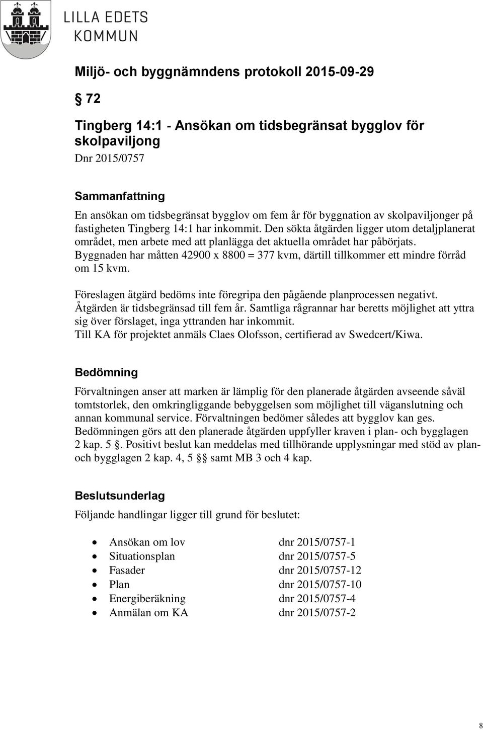 Byggnaden har måtten 42900 x 8800 = 377 kvm, därtill tillkommer ett mindre förråd om 15 kvm. Föreslagen åtgärd bedöms inte föregripa den pågående planprocessen negativt.