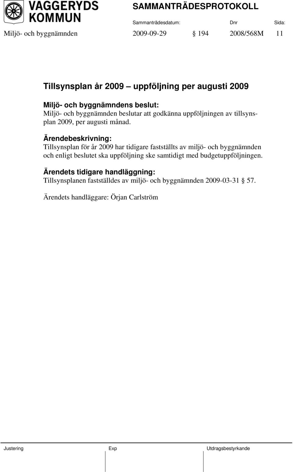 Ärendebeskrivning: Tillsynsplan för år 2009 har tidigare fastställts av miljö- och byggnämnden och enligt beslutet ska