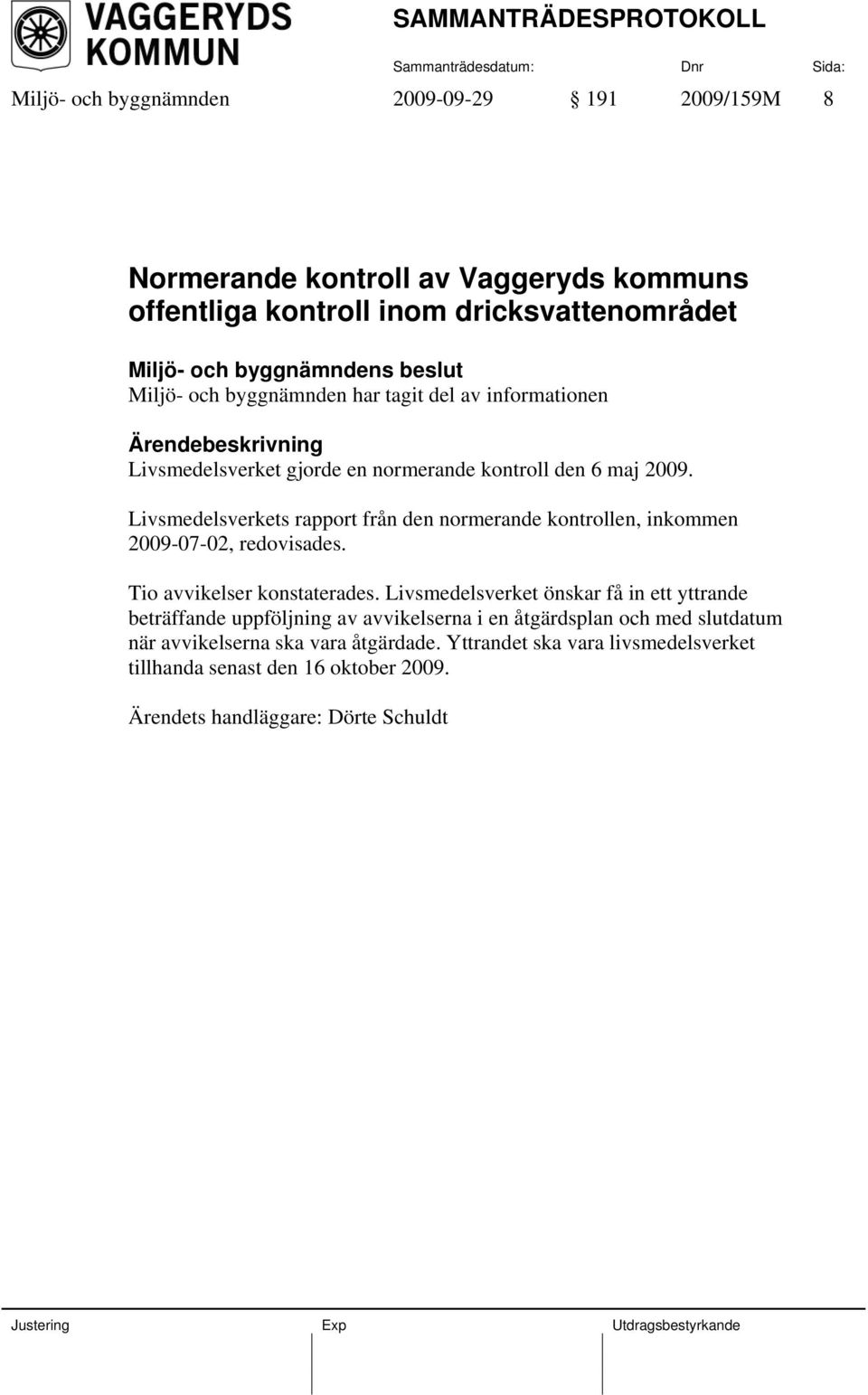 Livsmedelsverkets rapport från den normerande kontrollen, inkommen 2009-07-02, redovisades. Tio avvikelser konstaterades.