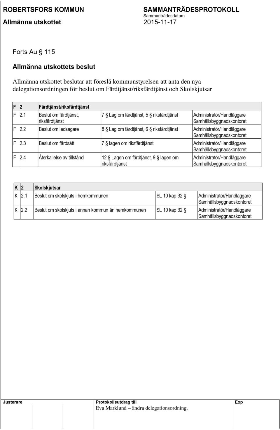 2 Beslut om ledsagare 8 Lag om färdtjänst, 6 riksfärdtjänst Administratör/Handläggare F 2.3 Beslut om färdsätt 7 lagen om riksfärdtjänst Administratör/Handläggare F 2.