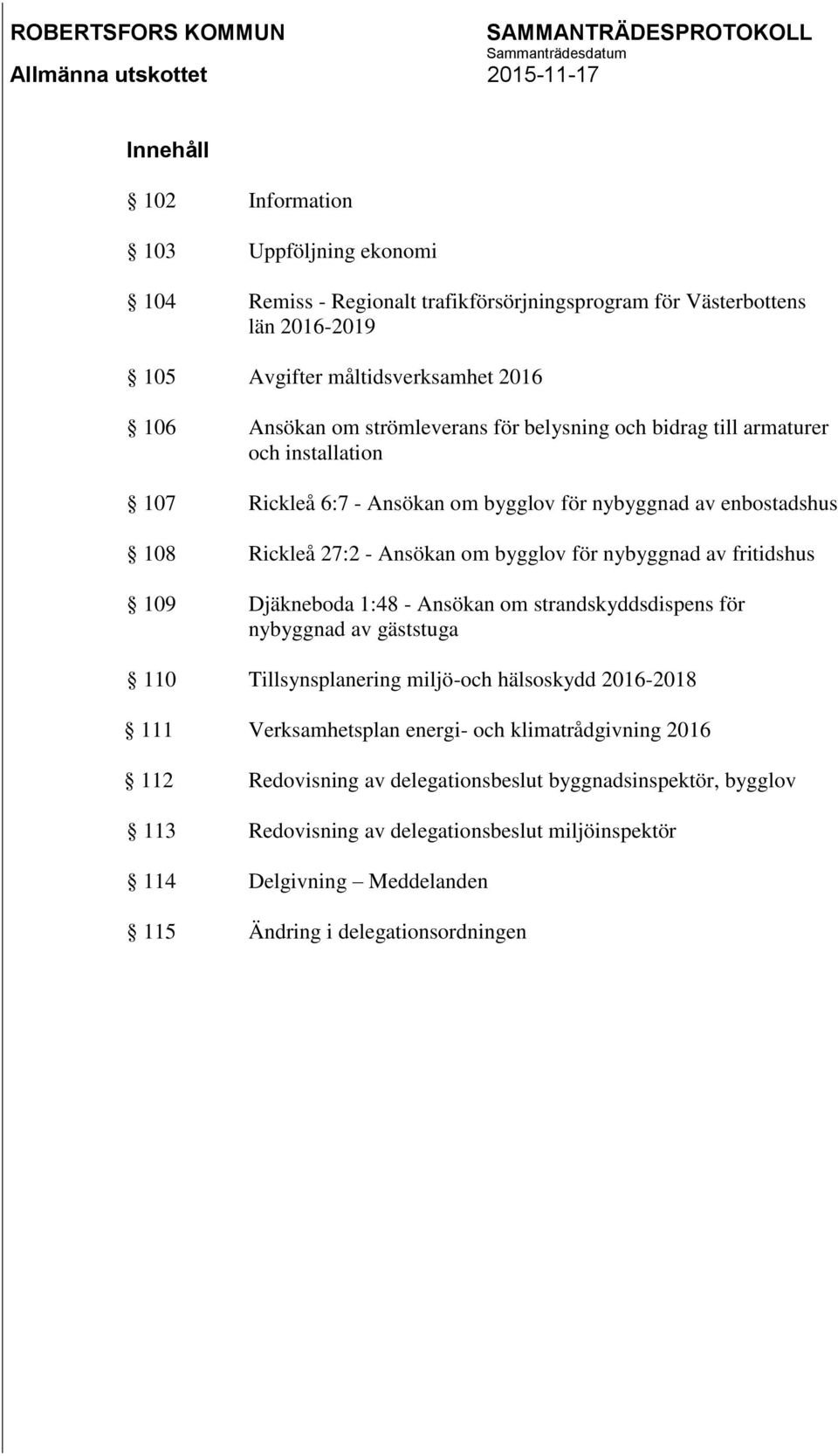 nybyggnad av fritidshus 109 Djäkneboda 1:48 - Ansökan om strandskyddsdispens för nybyggnad av gäststuga 110 Tillsynsplanering miljö-och hälsoskydd 2016-2018 111 Verksamhetsplan energi-