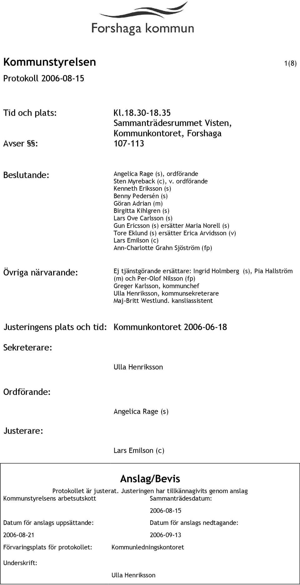 Lars Emilson (c) Ann-Charlotte Grahn Sjöström (fp) Övriga närvarande: Ej tjänstgörande ersättare: Ingrid Holmberg (s), Pia Hallström (m) och Per-Olof Nilsson (fp) Greger Karlsson, kommunchef Ulla