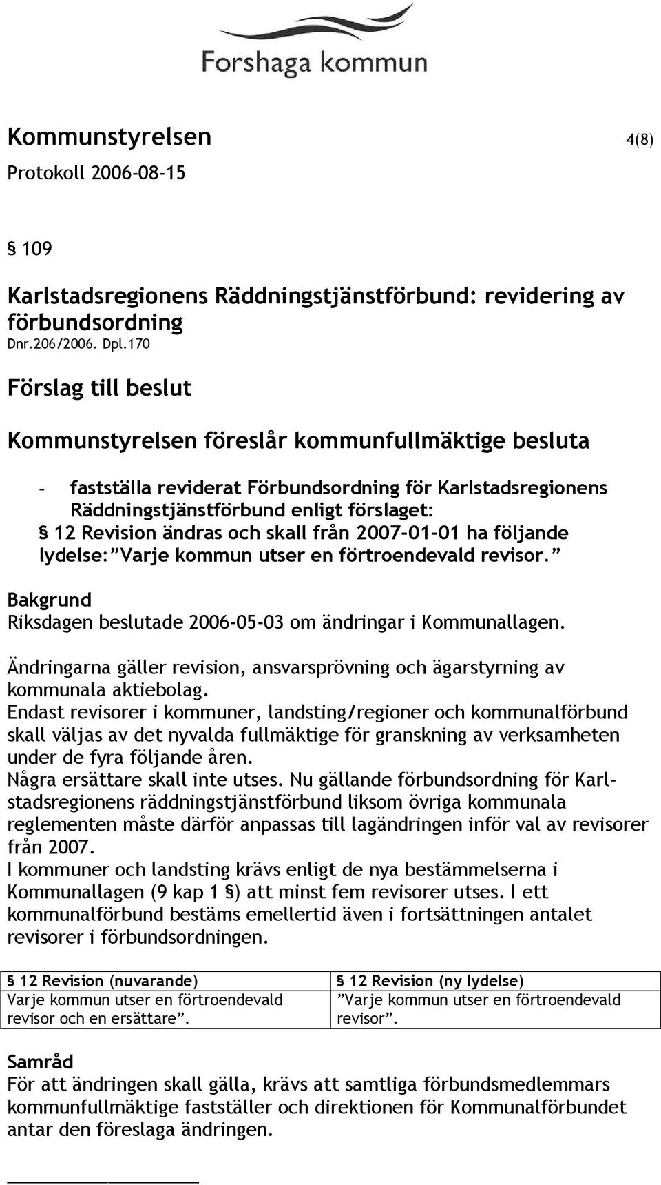 och skall från 2007-01-01 ha följande lydelse: Varje kommun utser en förtroendevald revisor. Riksdagen beslutade 2006-05-03 om ändringar i Kommunallagen.