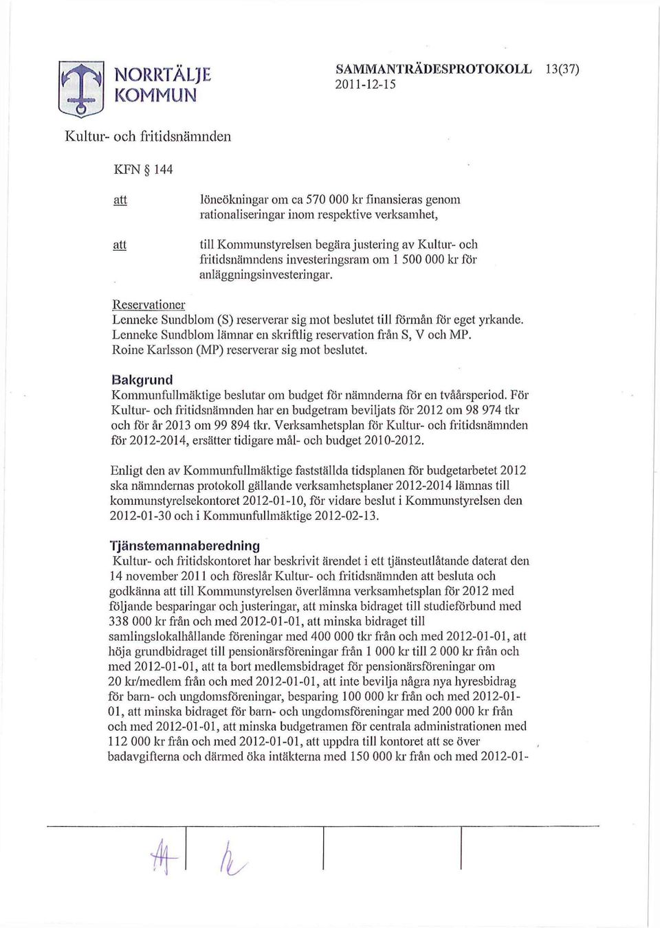 Lenneke Sundblom lämnar en skriftlig reservation från S, V och MP. Roine Karlsson (MP) reserverar sig mot beslutet. Bakgrund Kommunfullmäktige beslutar om budget för nämnderna för en tvåårsperiod.