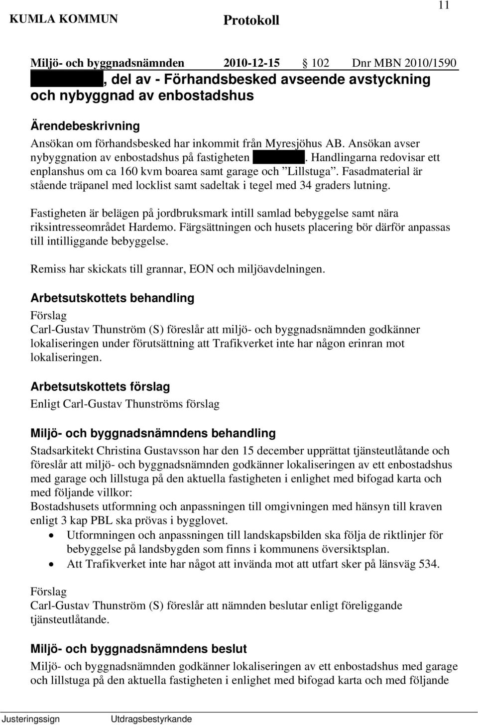 Fasadmaterial är stående träpanel med locklist samt sadeltak i tegel med 34 graders lutning. Fastigheten är belägen på jordbruksmark intill samlad bebyggelse samt nära riksintresseområdet Hardemo.