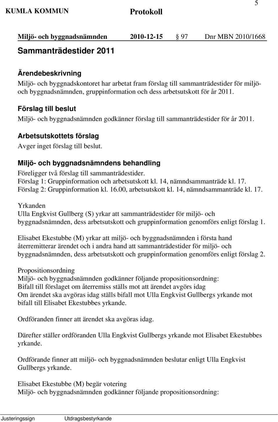 Miljö- och byggnadsnämndens behandling Föreligger två förslag till sammanträdestider. Förslag 1: Gruppinformation och arbetsutskott kl. 14, nämndsammanträde kl. 17. Förslag 2: Gruppinformation kl. 16.