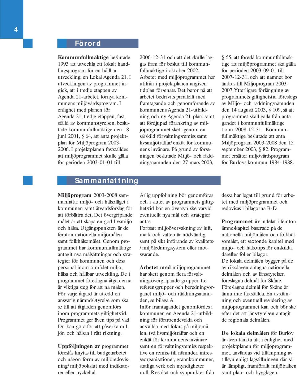 I enlighet med planen för Agenda 21, tredje etappen, fastställd av kommunstyrelsen, beslutade kommunfullmäktige den 18 juni 2001, 64, att anta projektplan för Miljöprogram 2003-2006.