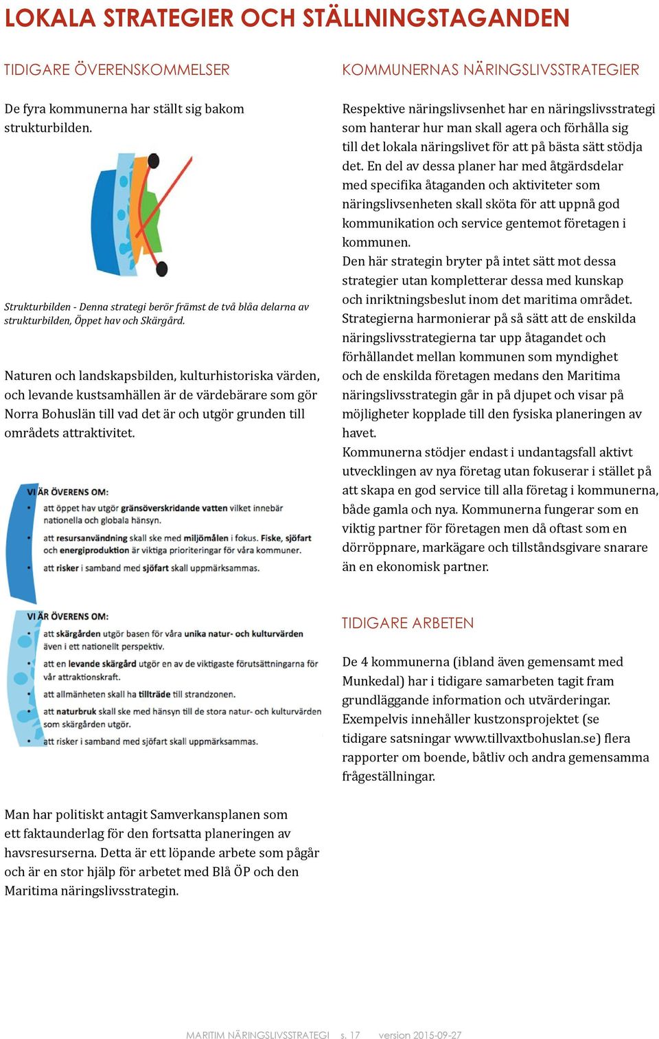 Naturen och landskapsbilden, kulturhistoriska värden, och levande kustsamhällen är de värdebärare som gör Norra Bohuslän till vad det är och utgör grunden till områdets attraktivitet.