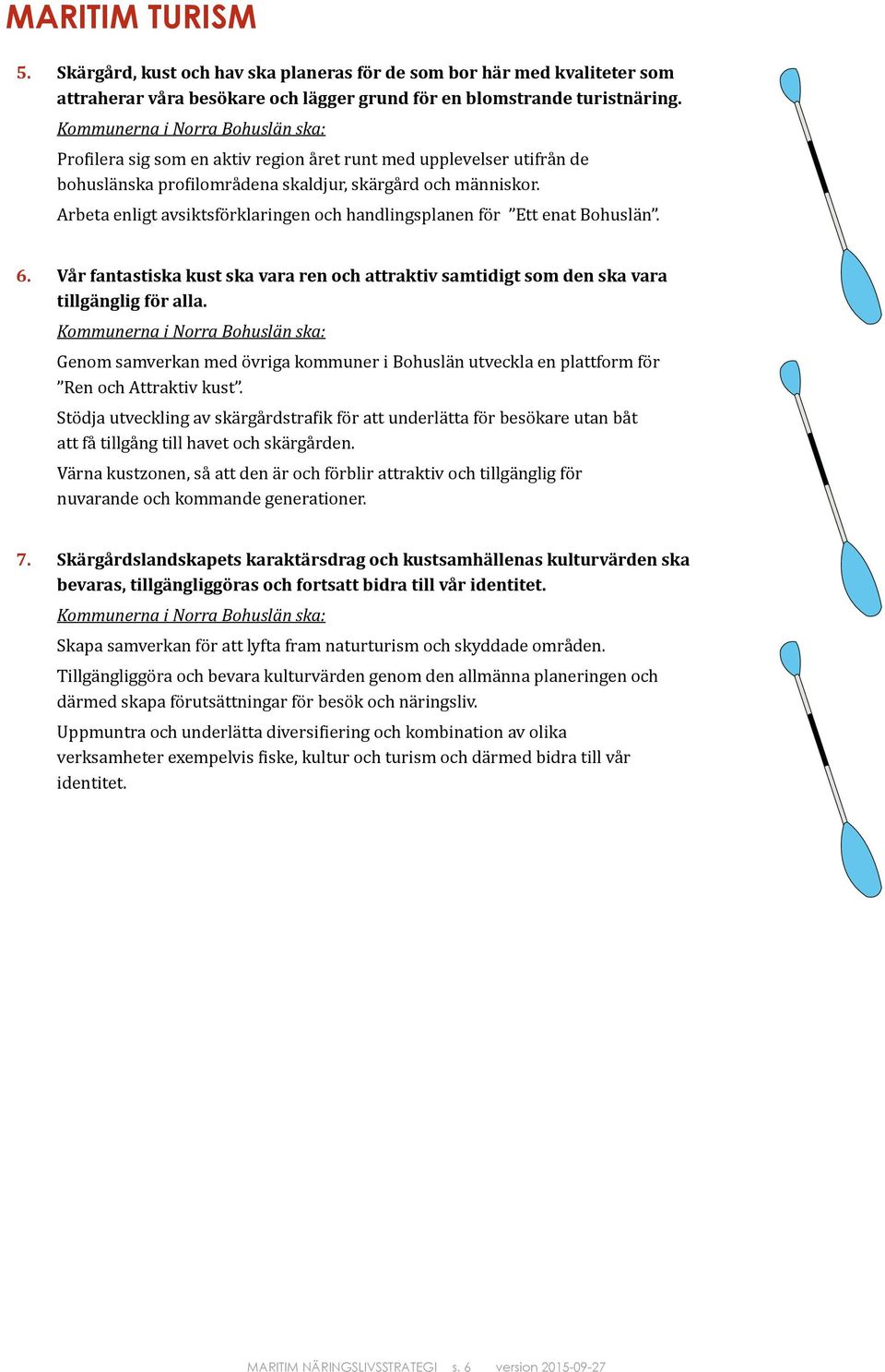 Arbeta enligt avsiktsförklaringen och handlingsplanen för Ett enat Bohuslän. 6. Vår fantastiska kust ska vara ren och attraktiv samtidigt som den ska vara tillgänglig för alla.