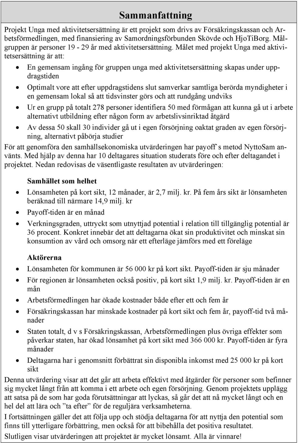 Målet med projekt Unga med aktivitetsersättning är att: En gemensam ingång för gruppen unga med aktivitetsersättning skapas under uppdragstiden Optimalt vore att efter uppdragstidens slut samverkar