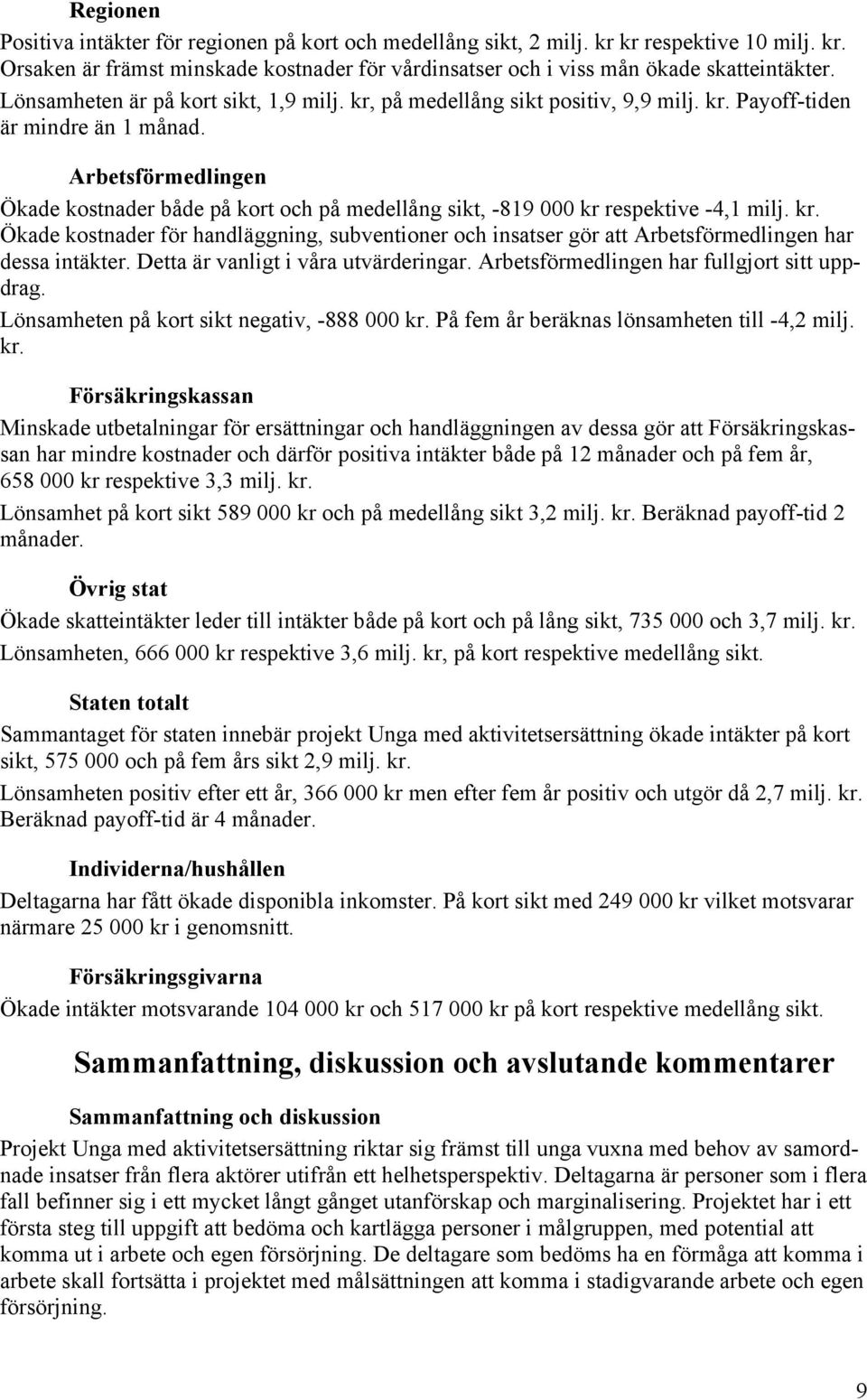 Arbetsförmedlingen Ökade kostnader både på kort och på medellång sikt, -819 000 kr respektive -4,1 milj. kr. Ökade kostnader för handläggning, subventioner och insatser gör att Arbetsförmedlingen har dessa intäkter.