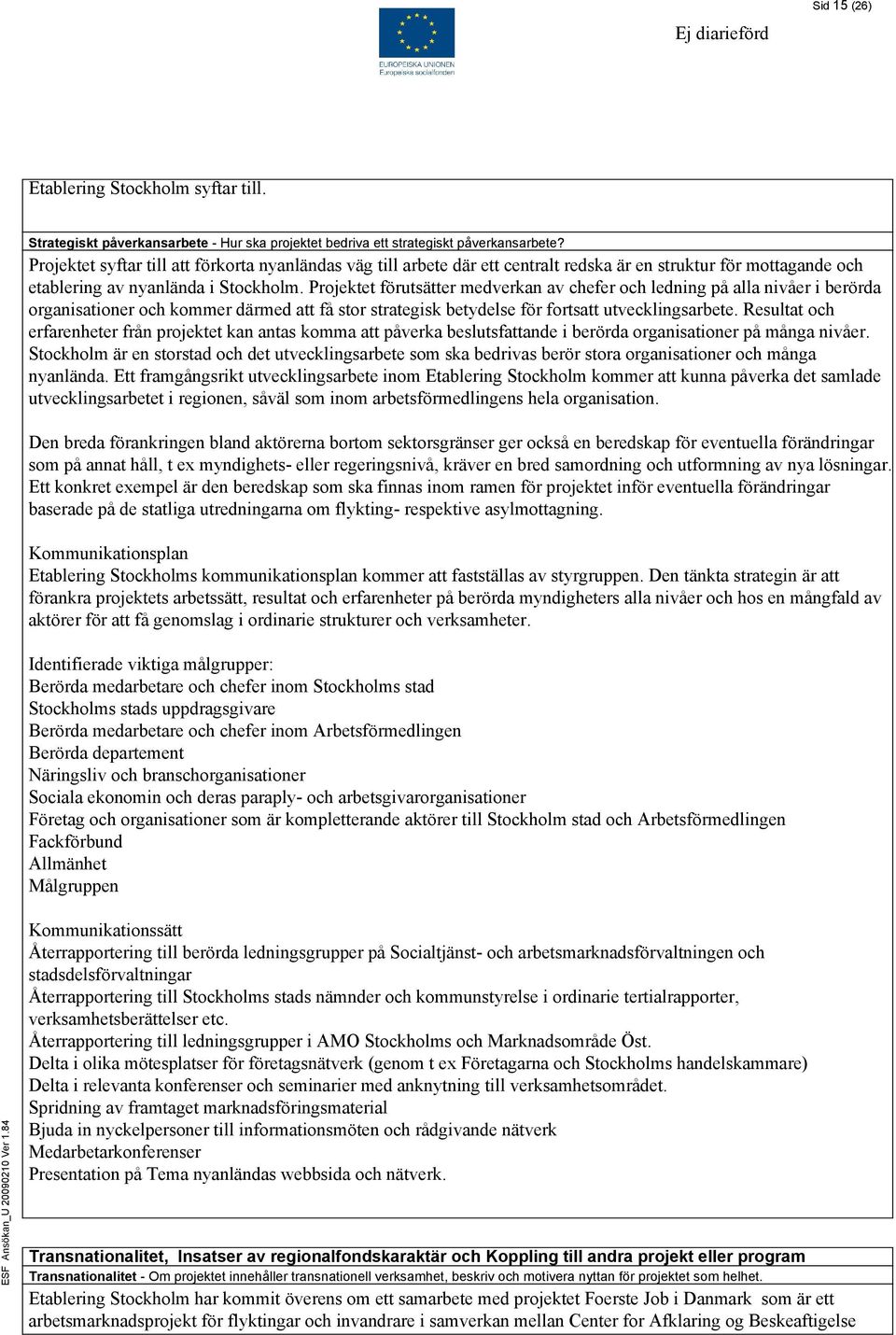 Projektet förutsätter medverkan av chefer och ledning på alla nivåer i berörda organisationer och kommer därmed att få stor strategisk betydelse för fortsatt utvecklingsarbete.