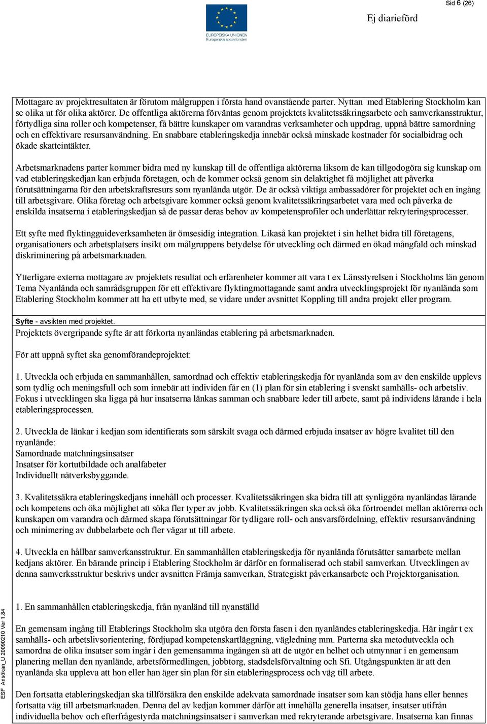 uppnå bättre samordning och en effektivare resursanvändning. En snabbare etableringskedja innebär också minskade kostnader för socialbidrag och ökade skatteintäkter.