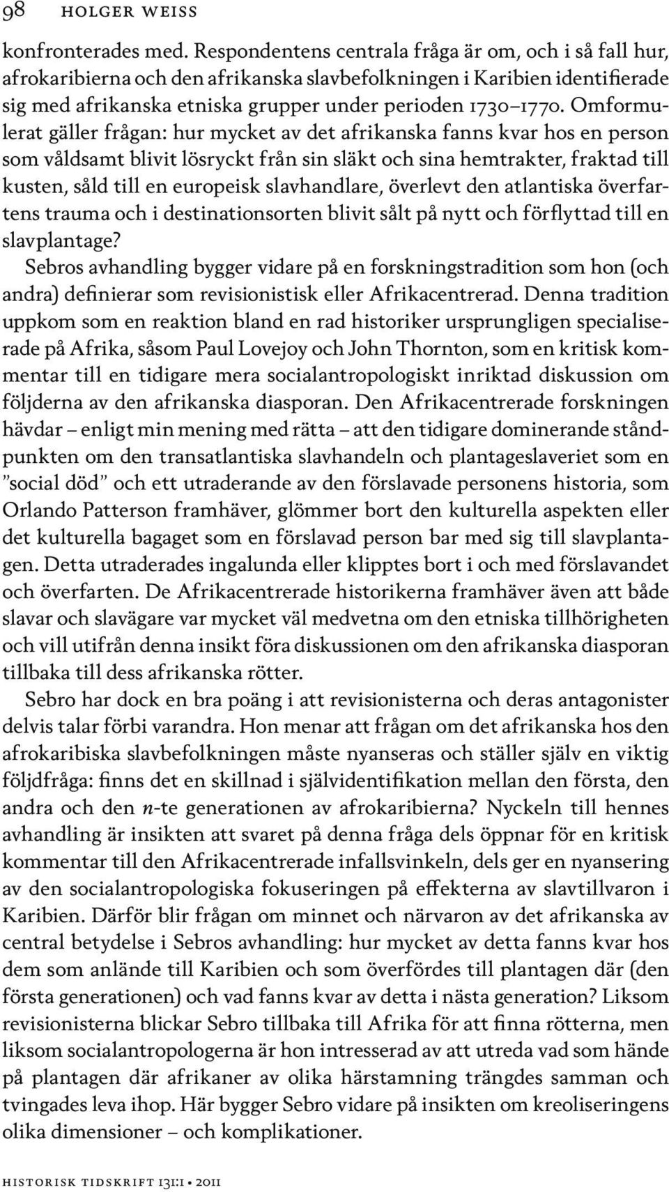 Omformulerat gäller frågan: hur mycket av det afrikanska fanns kvar hos en person som våldsamt blivit lösryckt från sin släkt och sina hemtrakter, fraktad till kusten, såld till en europeisk