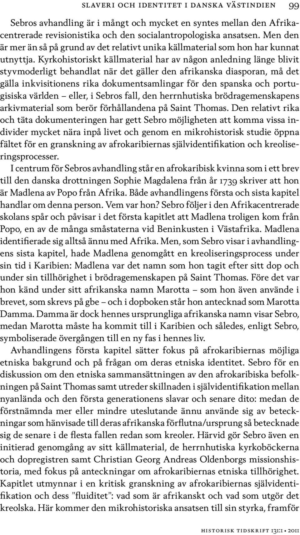 Kyrkohistoriskt källmaterial har av någon anledning länge blivit styvmoderligt behandlat när det gäller den afrikanska diasporan, må det gälla inkvisitionens rika dokumentsamlingar för den spanska