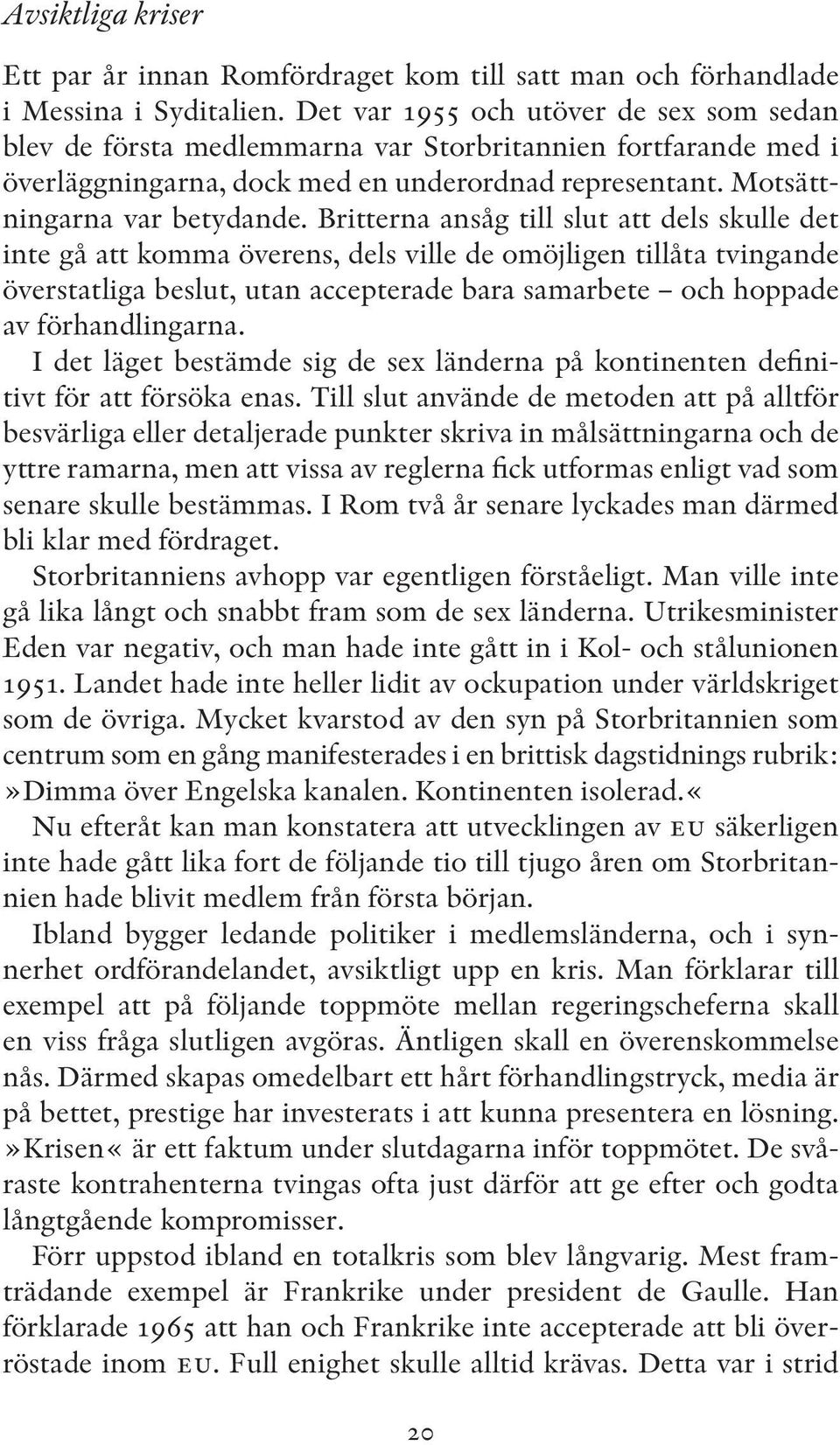 Britterna ansåg till slut att dels skulle det inte gå att komma överens, dels ville de omöjligen tillåta tvingande över statliga beslut, utan accepterade bara samarbete och hoppade av förhandlingarna.