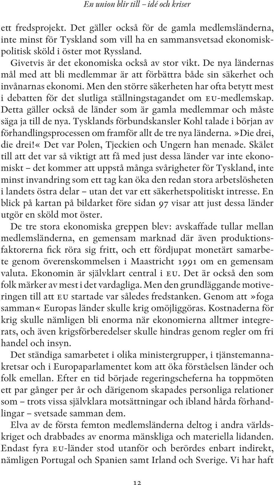 Men den större säkerheten har ofta betytt mest i debatten för det slutliga ställningstagandet om eu-medlemskap. Detta gäller också de länder som är gamla medlemmar och måste säga ja till de nya.