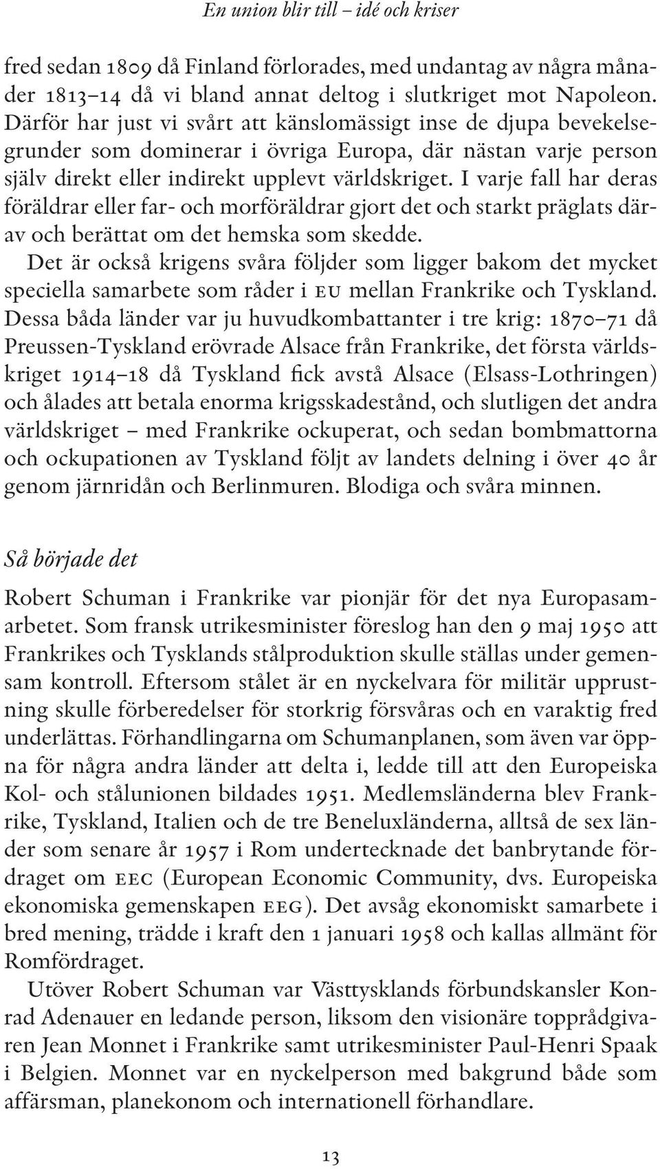 I varje fall har deras föräldrar eller far- och morföräldrar gjort det och starkt präglats därav och berättat om det hemska som skedde.