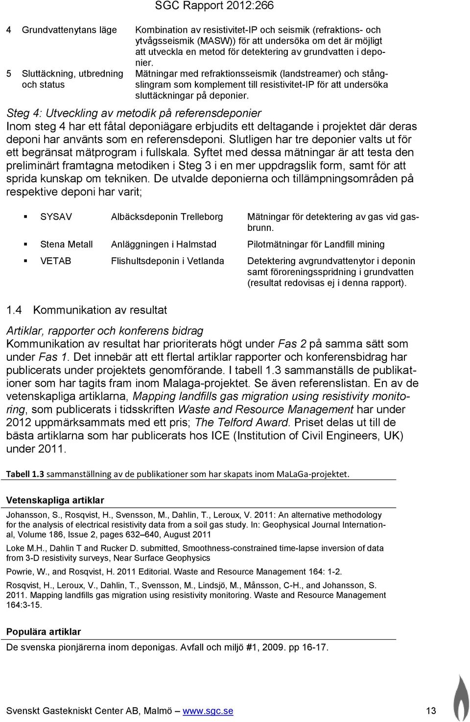 5 Sluttäckning, utbredning och status Mätningar med refraktionsseismik (landstreamer) och stångslingram som komplement till resistivitet-ip för att undersöka sluttäckningar på deponier.