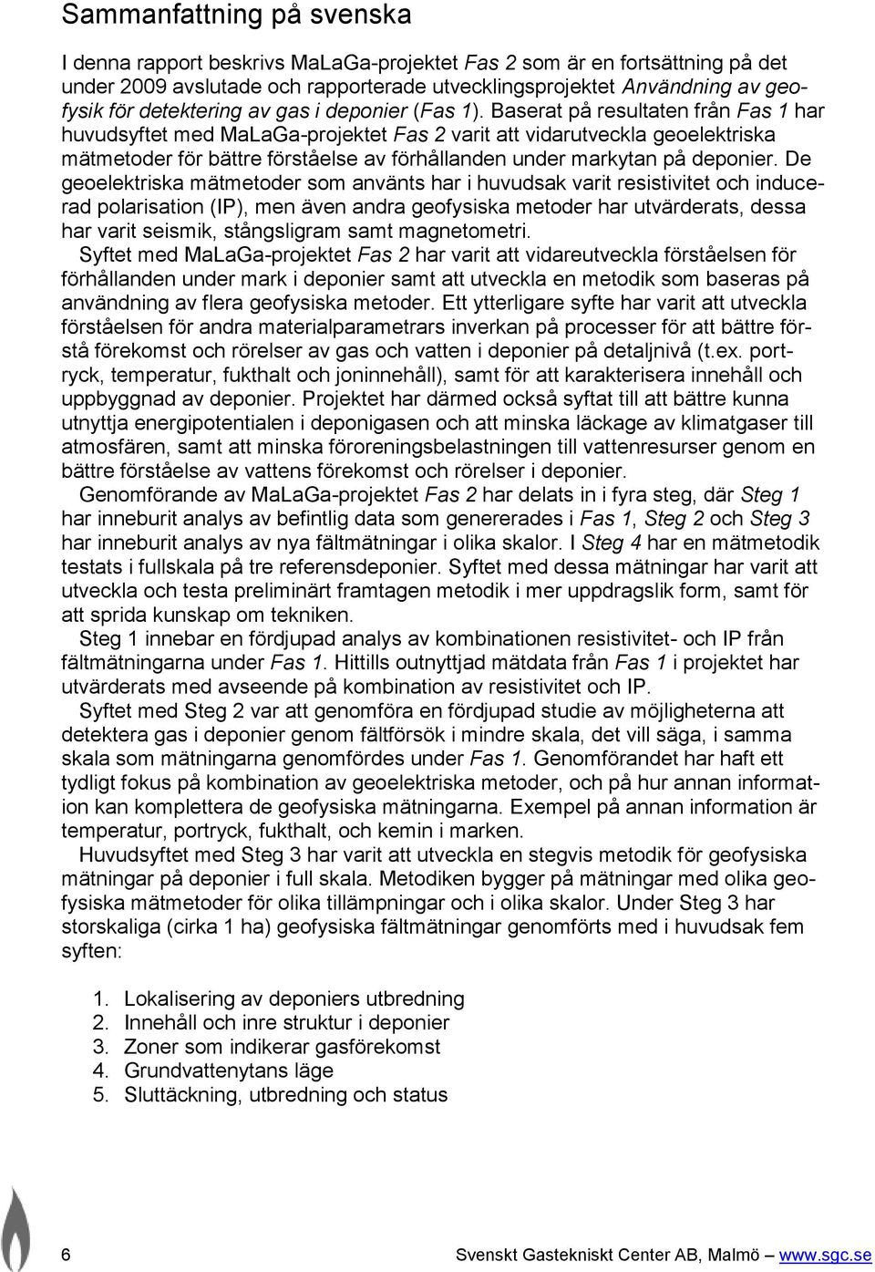 Baserat på resultaten från Fas 1 har huvudsyftet med MaLaGa-projektet Fas 2 varit att vidarutveckla geoelektriska mätmetoder för bättre förståelse av förhållanden under markytan på deponier.