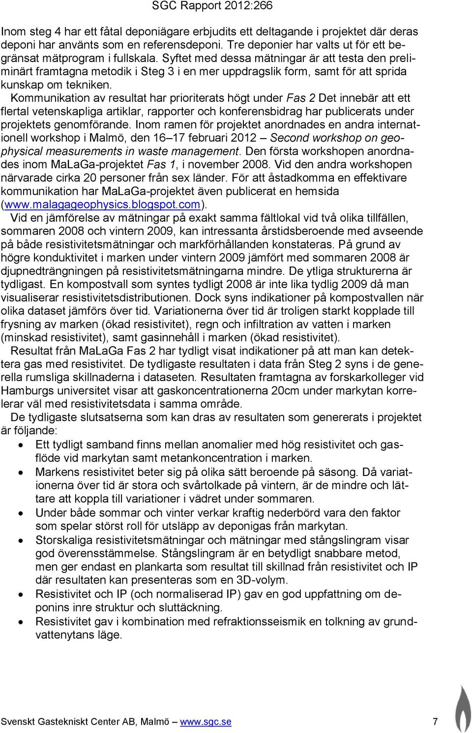 Syftet med dessa mätningar är att testa den preliminärt framtagna metodik i Steg 3 i en mer uppdragslik form, samt för att sprida kunskap om tekniken.