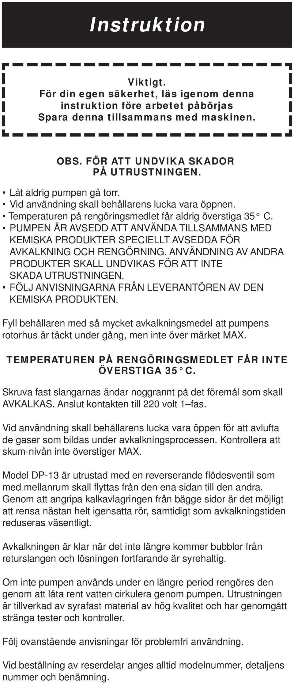 PUMPEN ÄR AVSEDD ATT ANVÄNDA TILLSAMMANS MED KEMISKA PRODUKTER SPECIELLT AVSEDDA FÖR AVKALKNING OCH RENGÖRNING. ANVÄNDNING AV ANDRA PRODUKTER SKALL UNDVIKAS FÖR ATT INTE SKADA UTRUSTNINGEN.