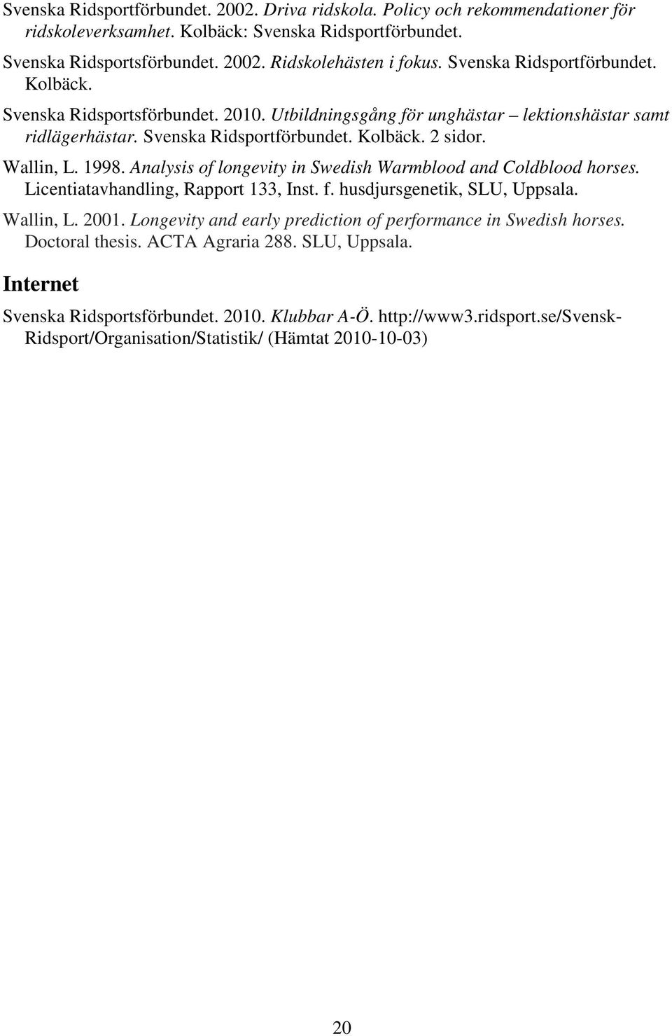 Analysis of longevity in Swedish Warmblood and Coldblood horses. Licentiatavhandling, Rapport 133, Inst. f. husdjursgenetik, SLU, Uppsala. Wallin, L. 2001.