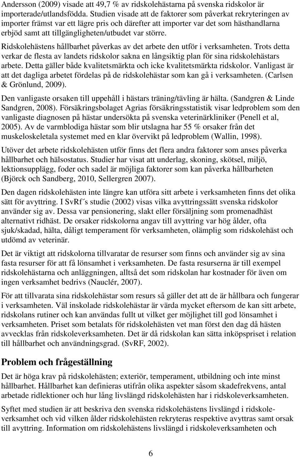 Ridskolehästens hållbarhet påverkas av det arbete den utför i verksamheten. Trots detta verkar de flesta av landets ridskolor sakna en långsiktig plan för sina ridskolehästars arbete.