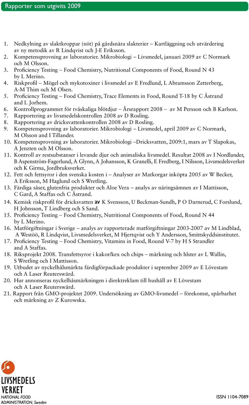 by L Merino. 4. Riskprofil - Mögel och mykotoxiner i livsmedel av E Fredlund, L Abramsson Zetterberg, A-M Thim och M Olsen. 5.