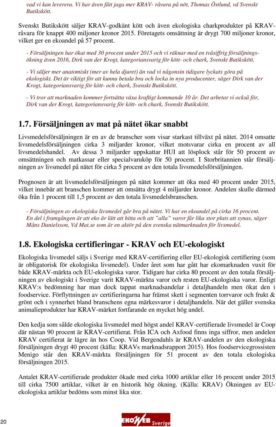 Företagets omsättning är drygt 700 miljoner kronor, vilket ger en ekoandel på 57 procent.