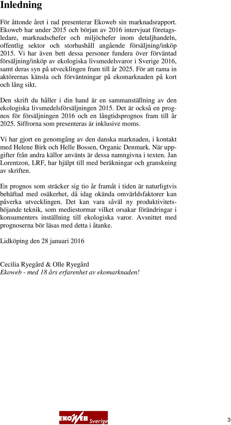 Vi har även bett dessa personer fundera över förväntad försäljning/inköp av ekologiska livsmedelsvaror i Sverige 2016, samt deras syn på utvecklingen fram till år 2025.