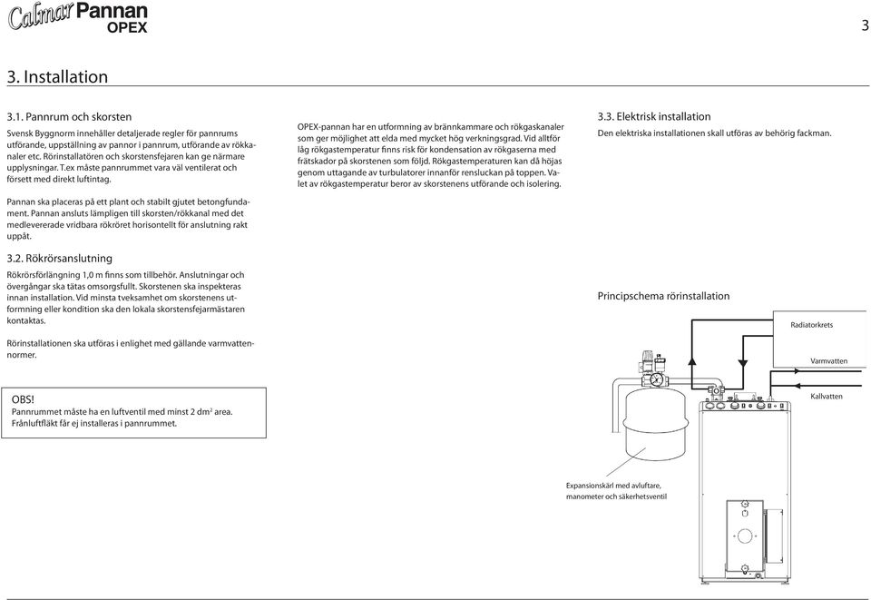 Pannan ska placeras på ett plant och stabilt gjutet betongfundament. Pannan ansluts lämpligen till skorsten/rökkanal med det medlevererade vridbara rökröret horisontellt för anslutning rakt uppåt.