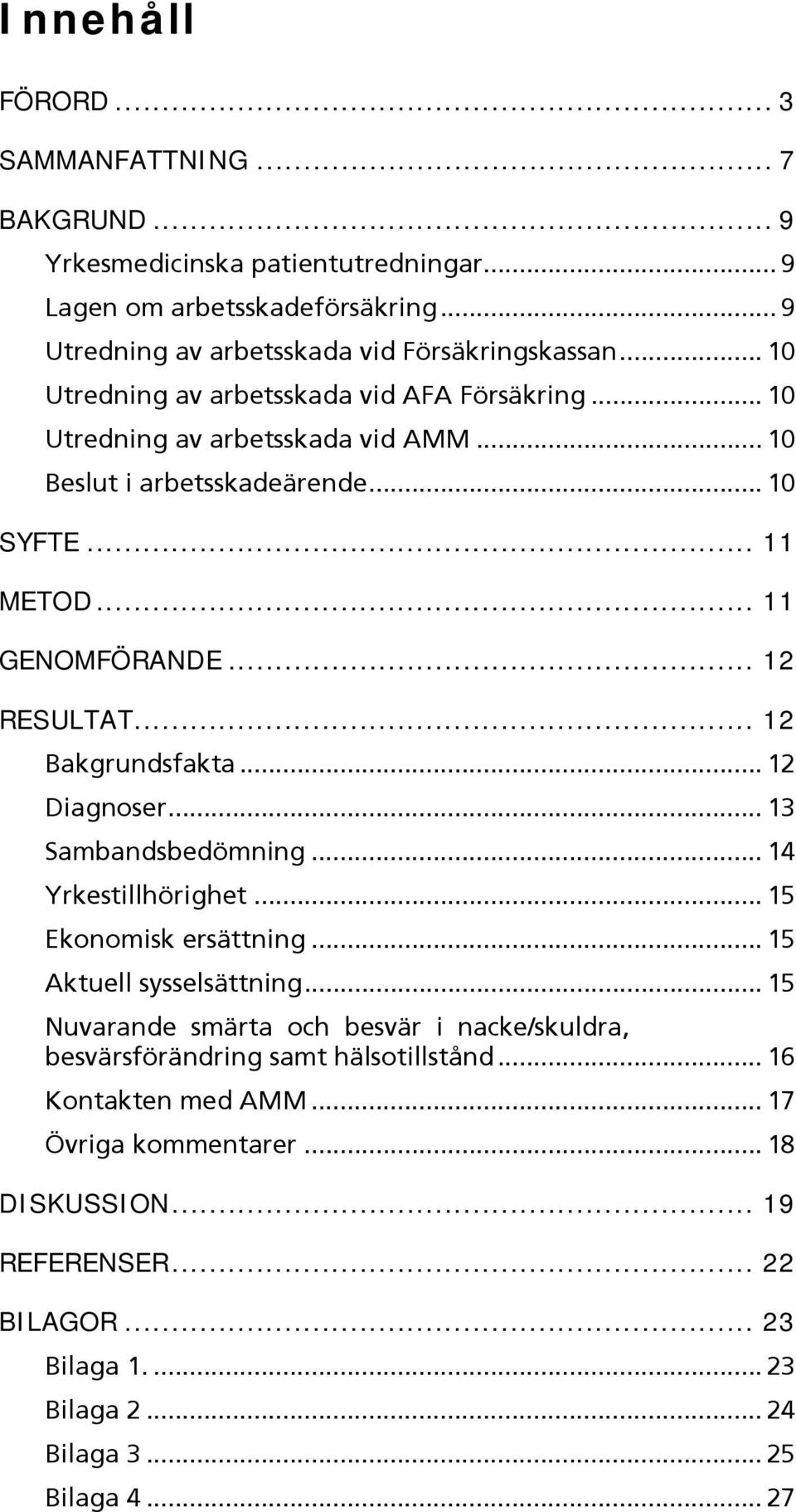 .. 12 Bakgrundsfakta... 12 Diagnoser... 13 Sambandsbedömning... 14 Yrkestillhörighet... 15 Ekonomisk ersättning... 15 Aktuell sysselsättning.