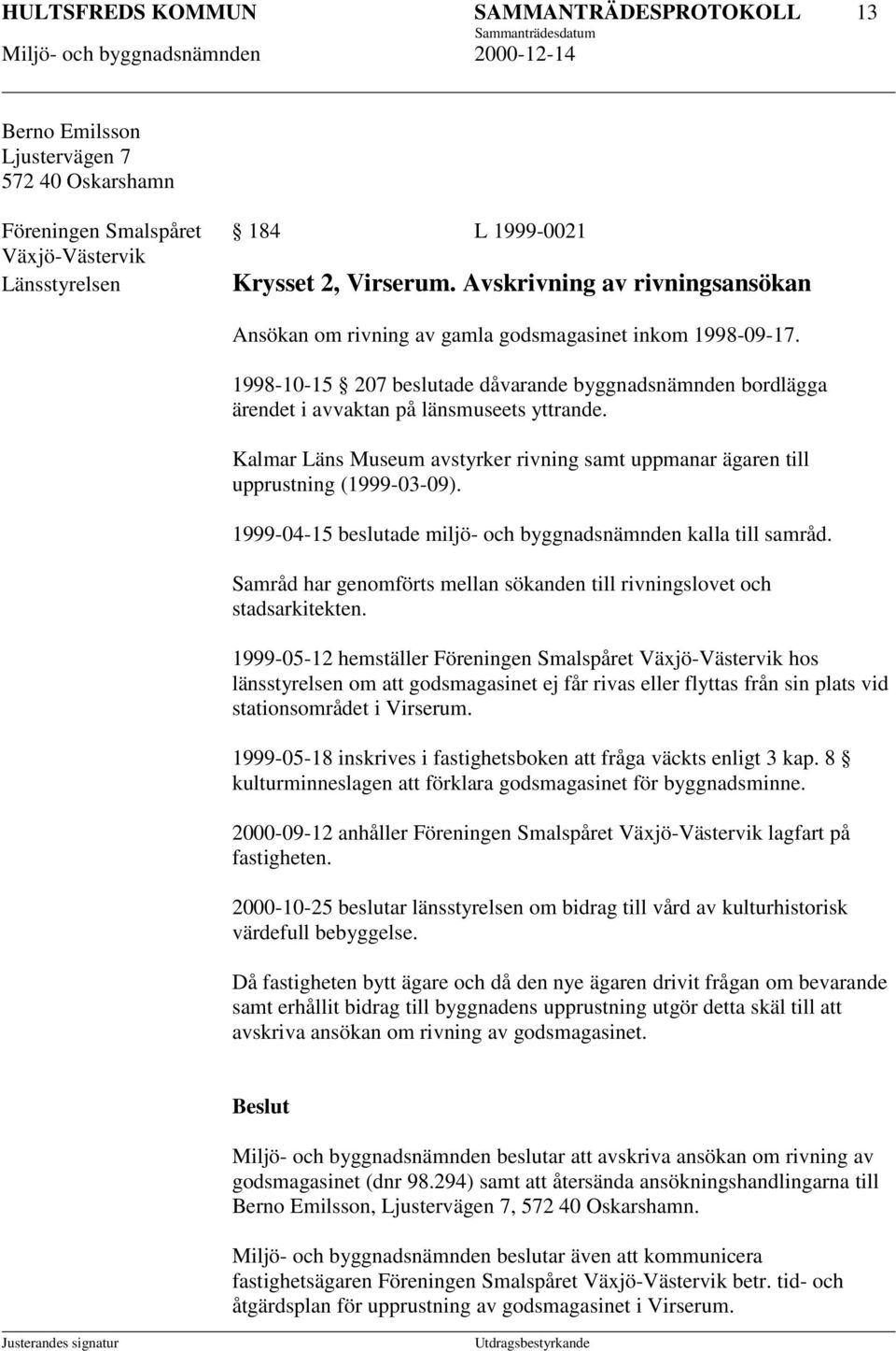 Kalmar Läns Museum avstyrker rivning samt uppmanar ägaren till upprustning (1999-03-09). 1999-04-15 beslutade miljö- och byggnadsnämnden kalla till samråd.