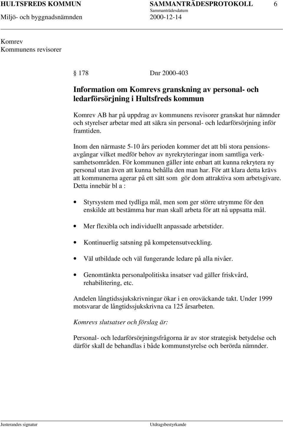 Inom den närmaste 5-10 års perioden kommer det att bli stora pensionsavgångar vilket medför behov av nyrekryteringar inom samtliga verksamhetsområden.