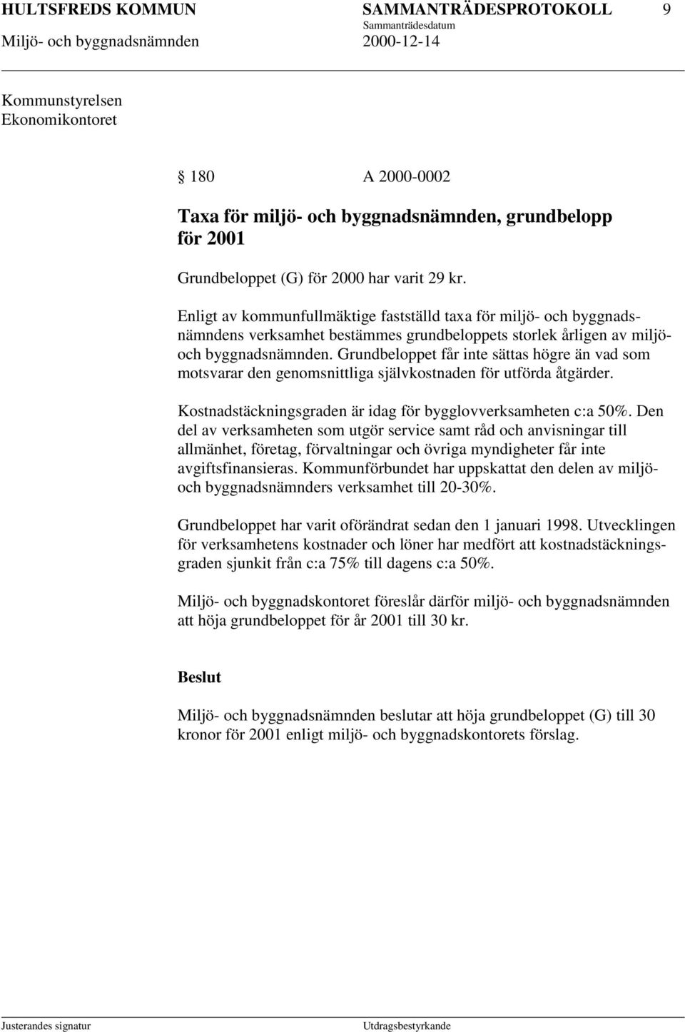 Grundbeloppet får inte sättas högre än vad som motsvarar den genomsnittliga självkostnaden för utförda åtgärder. Kostnadstäckningsgraden är idag för bygglovverksamheten c:a 50%.