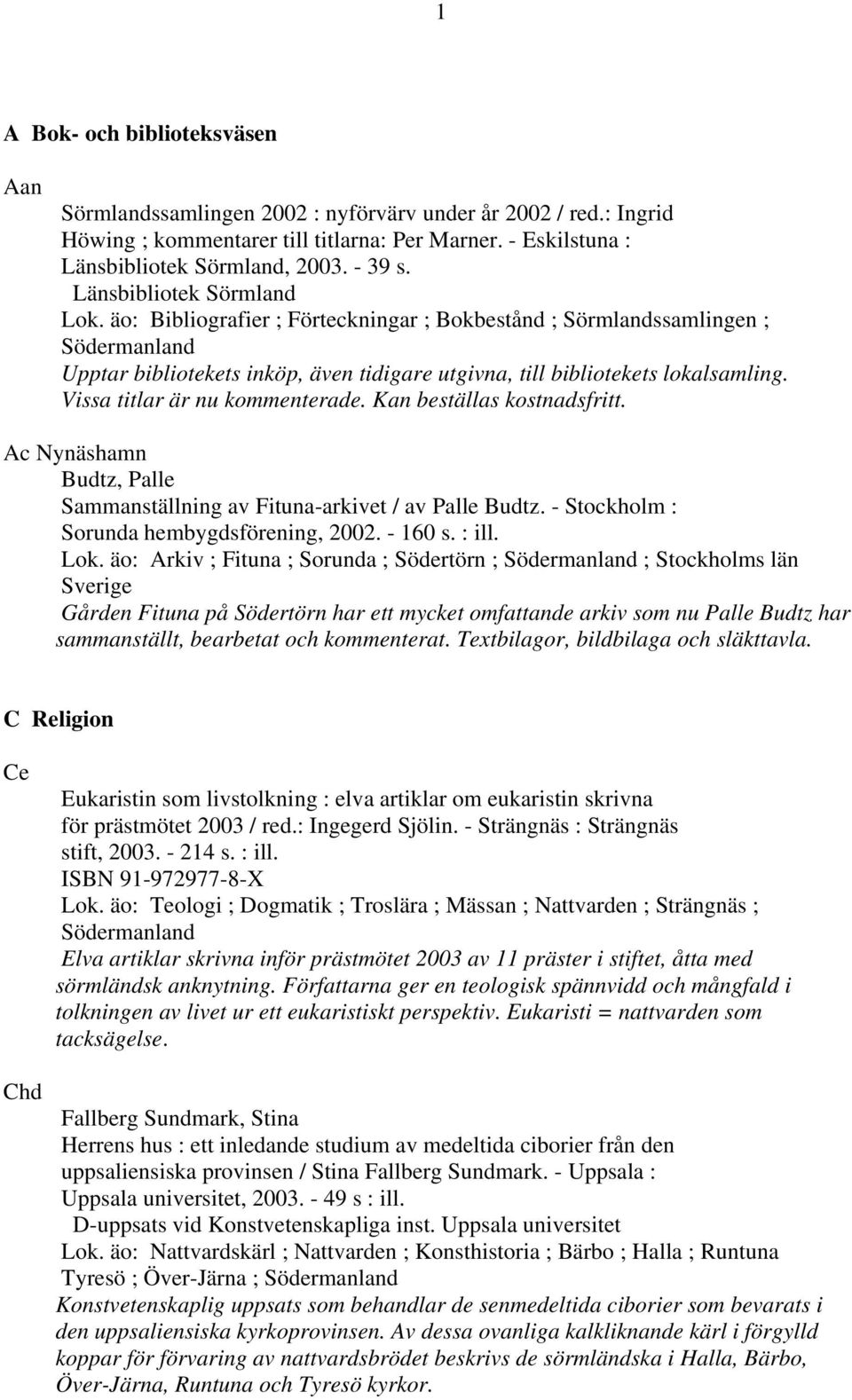 Vissa titlar är nu kommenterade. Kan beställas kostnadsfritt. Ac Nynäshamn Budtz, Palle Sammanställning av Fituna-arkivet / av Palle Budtz. - Stockholm : Sorunda hembygdsförening, 2002. - 160 s.