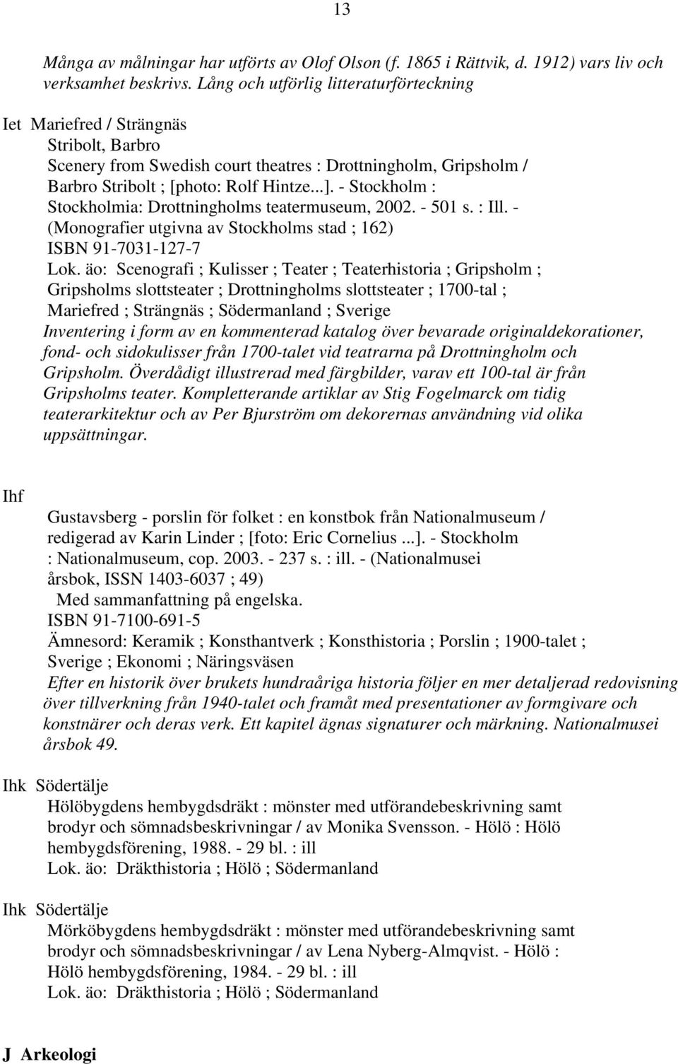 - Stockholm : Stockholmia: Drottningholms teatermuseum, 2002. - 501 s. : Ill. - (Monografier utgivna av Stockholms stad ; 162) ISBN 91-7031-127-7 Lok.