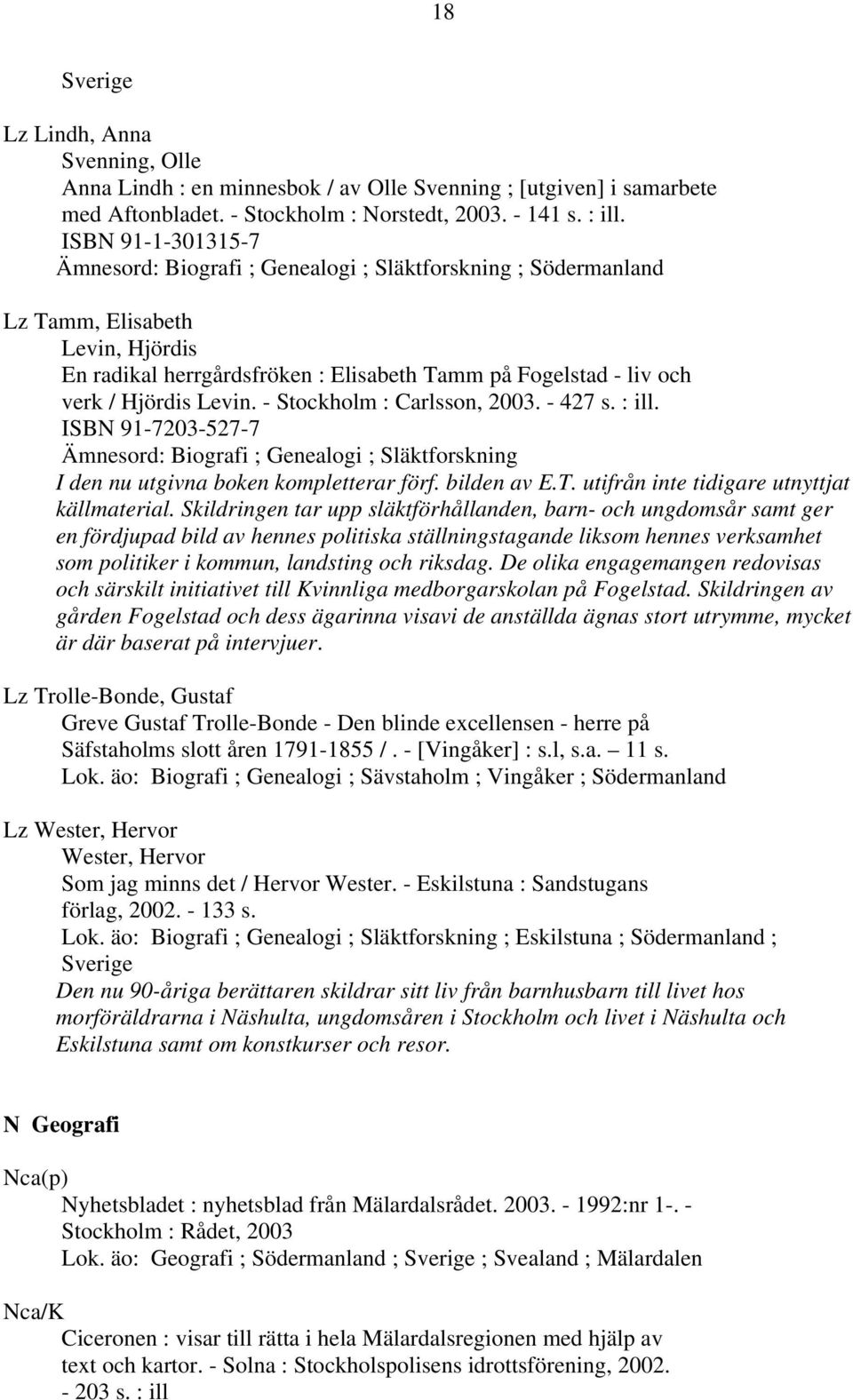 Levin. - Stockholm : Carlsson, 2003. - 427 s. : ill. ISBN 91-7203-527-7 Ämnesord: Biografi ; Genealogi ; Släktforskning I den nu utgivna boken kompletterar förf. bilden av E.T.