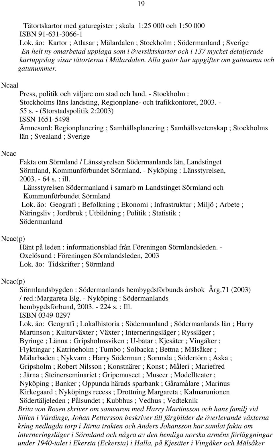 Alla gator har uppgifter om gatunamn och gatunummer. Ncaal Press, politik och väljare om stad och land. - Stockholm : Stockholms läns landsting, Regionplane- och trafikkontoret, 2003. - 55 s.