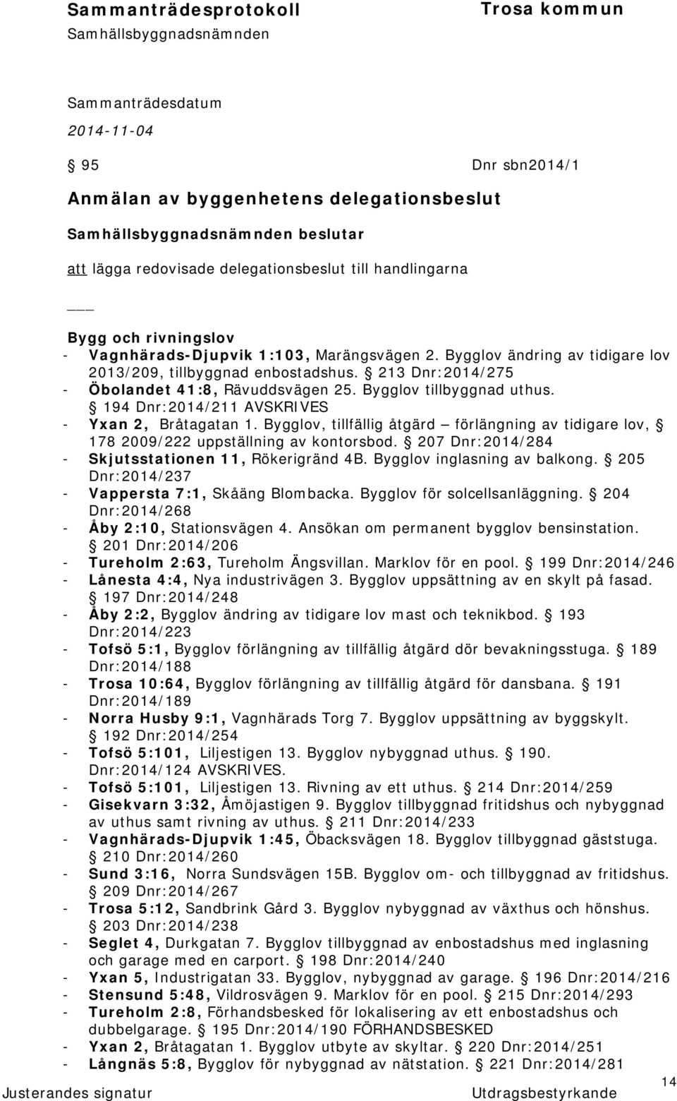 Bygglov, tillfällig åtgärd förlängning av tidigare lov, 178 2009/222 uppställning av kontorsbod. 207 Dnr:2014/284 - Skjutsstationen 11, Rökerigränd 4B. Bygglov inglasning av balkong.