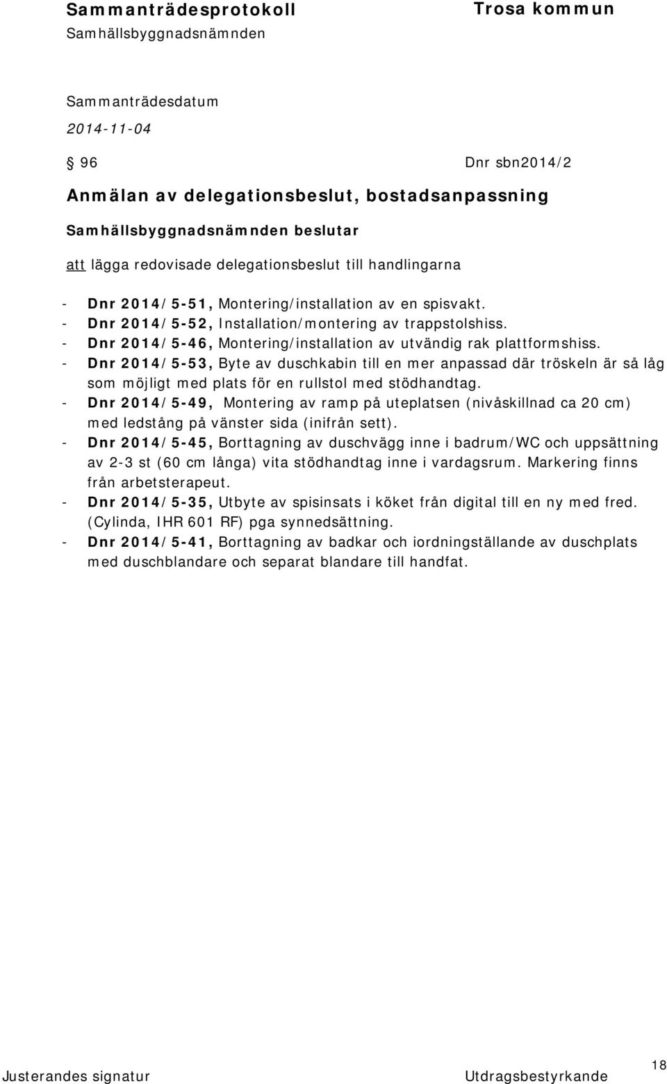 - Dnr 2014/5-53, Byte av duschkabin till en mer anpassad där tröskeln är så låg som möjligt med plats för en rullstol med stödhandtag.